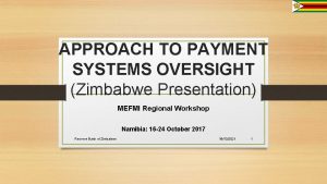 APPROACH TO PAYMENT SYSTEMS OVERSIGHT Zimbabwe Presentation MEFMI