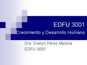 EDFU 3001 Crecimiento y Desarrollo Humano Dra Evelyn