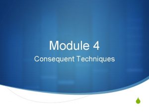 Module 4 Consequent Techniques S Overview Module takes