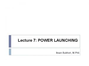 Lecture 7 POWER LAUNCHING Iksan Bukhori M Phil