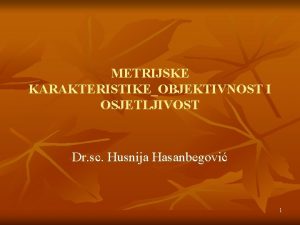 METRIJSKE KARAKTERISTIKEOBJEKTIVNOST I OSJETLJIVOST Dr sc Husnija Hasanbegovi