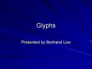Glyphs Presented by Bertrand Low Presentation Overview A