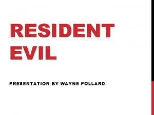 RESIDENT EVIL PRESENTATION BY WAYNE POLLARD Resident Evil