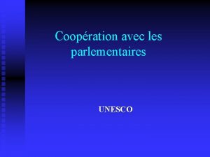 Coopration avec les parlementaires UNESCO La logique pour