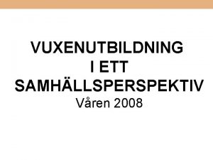 VUXENUTBILDNING I ETT SAMHLLSPERSPEKTIV Vren 2008 Infr den