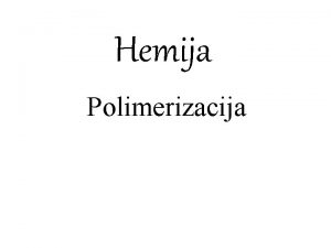 Hemija Polimerizacija Polimerizacija je reakcija u kojoj molekuli