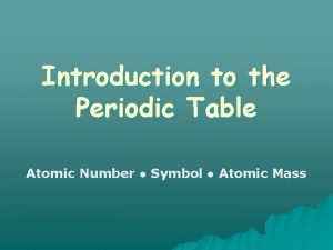 Introduction to the Periodic Table Atomic Number Symbol