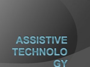 ASSISTIVE TECHNOLO GY Objectives Understand what assistive technology