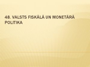 48 VALSTS FISKL UN MONETR POLITIKA FISKL POLITIKA