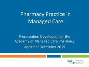 Pharmacy Practice in Managed Care Presentation Developed for