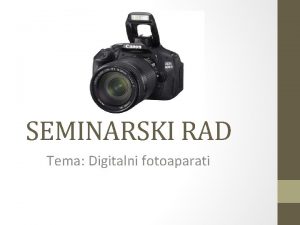 SEMINARSKI RAD Tema Digitalni fotoaparati S vremenom fotografija