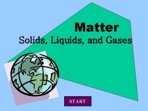 Matter Solids Liquids and Gases START Matter Matter