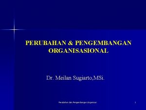 PERUBAHAN PENGEMBANGAN ORGANISASIONAL Dr Meilan Sugiarto MSi Perubahan