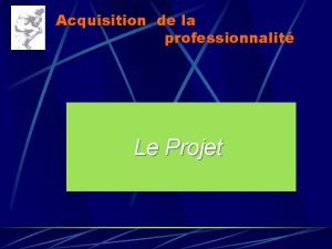 Acquisition de la professionnalit Le Projet Nouvelles modalits