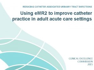 REDUCING CATHETER ASSOCIATED URINARY TRACT INFECTIONS Using e