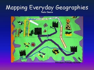 Mapping Everyday Geographies Paula Owens Hirwaun Primary School