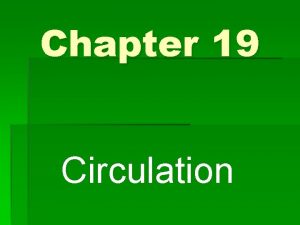 Chapter 19 Circulation Circulatory System A closed system