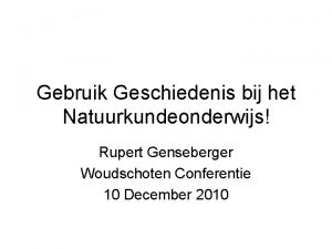 Gebruik Geschiedenis bij het Natuurkundeonderwijs Rupert Genseberger Woudschoten