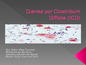 Diarrea por Clostridium Difficile ICD Dra Adilis Alba