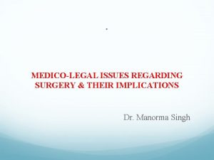 MEDICOLEGAL ISSUES REGARDING SURGERY THEIR IMPLICATIONS Dr Manorma