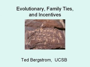 Evolutionary Family Ties and Incentives Ted Bergstrom UCSB