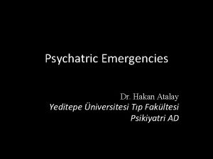 Psychatric Emergencies Dr Hakan Atalay Yeditepe niversitesi Tp