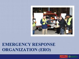 EMERGENCY RESPONSE ORGANIZATION ERO Emergency Response Organization The
