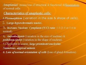 Anaplasia means loss of structural functional differentiation of