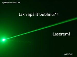 Fyzikln semin 2014 Jak zaplit bublinu Laserem Ondej