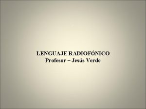 LENGUAJE RADIOFNICO Profesor Jess Verde Qu es el