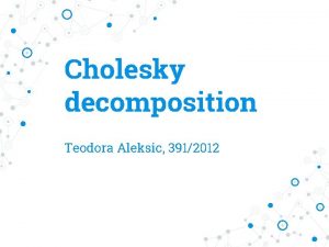 Cholesky decomposition Teodora Aleksic 3912012 Cholesky decomposition Cholesky