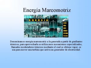 Energa Mareomotriz Denominamos energa mareomotriz a la generada