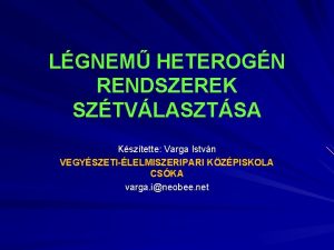 LGNEM HETEROGN RENDSZEREK SZTVLASZTSA Ksztette Varga Istvn VEGYSZETILELMISZERIPARI