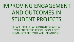 IMPROVING ENGAGEMENT AND OUTCOMES IN STUDENT PROJECTS PLEASE