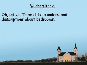 Mi dormitorio Objective To be able to understand