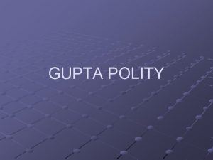 GUPTA POLITY A MEANINGFUL STUDY OF THE GUPTA