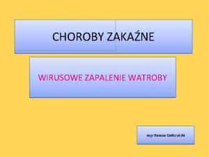 CHOROBY ZAKANE WIRUSOWE ZAPALENIE WATROBY mgr Roman Gieczyski