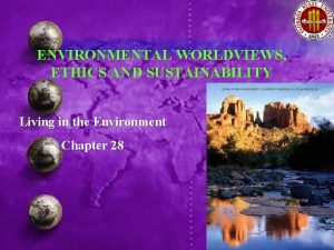 ENVIRONMENTAL WORLDVIEWS ETHICS AND SUSTAINABILITY Living in the