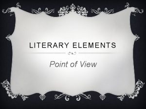 LITERARY ELEMENTS Point of View POINT OF VIEW