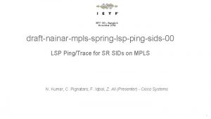 1 IETF 103 Bangkok November 2018 draftnainarmplsspringlsppingsids00 LSP