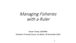 Managing Fisheries with a Ruler Rainer Froese GEOMAR