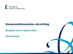 Kommunalekonomins utveckling Nordiskt mte i Island 2014 Ilari