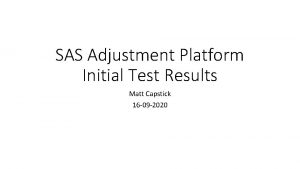 SAS Adjustment Platform Initial Test Results Matt Capstick