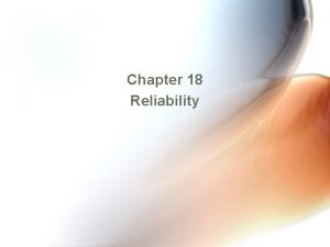 Chapter 18 Reliability Reliability Reliability equals consistency Probability