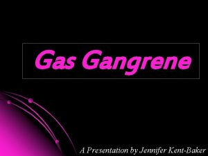 Gas Gangrene A Presentation by Jennifer KentBaker What