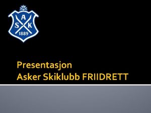 Presentasjon Asker Skiklubb FRIIDRETT Agenda Hvem er vi