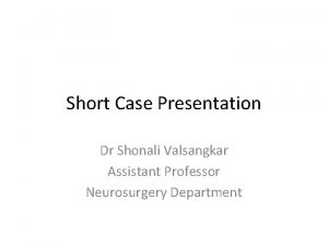 Short Case Presentation Dr Shonali Valsangkar Assistant Professor