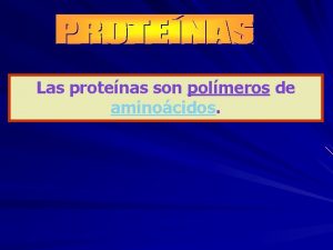 Las protenas son polmeros de aminocidos Son biomleculas