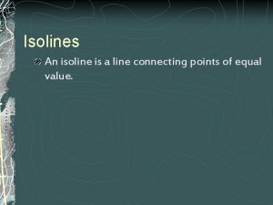 Isolines An isoline is a line connecting points