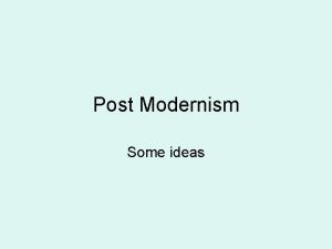 Post Modernism Some ideas Post Modernism some starting